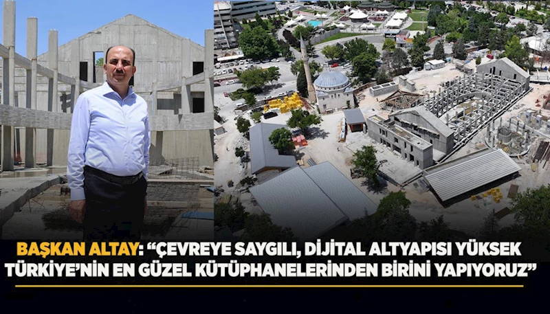 BAŞKAN ALTAY: “ÇEVREYE SAYGILI, DİJİTAL ALTYAPISI YÜKSEK TÜRKİYE’NİN EN GÜZEL KÜTÜPHANELERİNDEN BİRİNİ YAPIYORUZ”