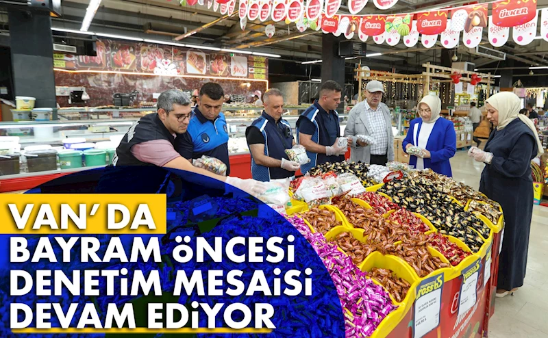 VAN’DA BAYRAM ÖNCESİ DENETİM MESAİSİ DEVAM EDİYOR