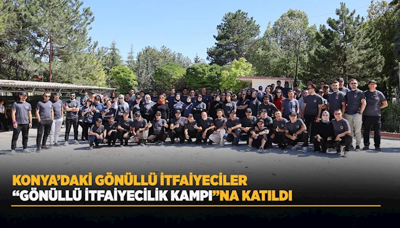 KONYA’DAKİ GÖNÜLLÜ İTFAİYECİLER “GÖNÜLLÜ İTFAİYECİLİK KAMPI”NA KATILDI