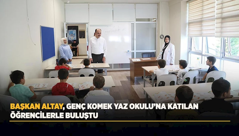 BAŞKAN ALTAY, GENÇ KOMEK YAZ OKULU’NA KATILAN ÖĞRENCİLERLE BULUŞTU