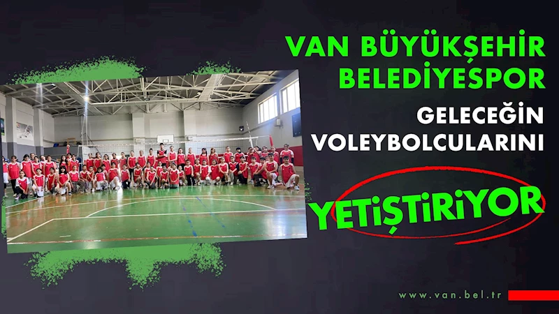 VAN BÜYÜKŞEHİR BELEDİYESPOR GELECEĞİN VOLEYBOLCULARINI YETİŞTİRİYOR