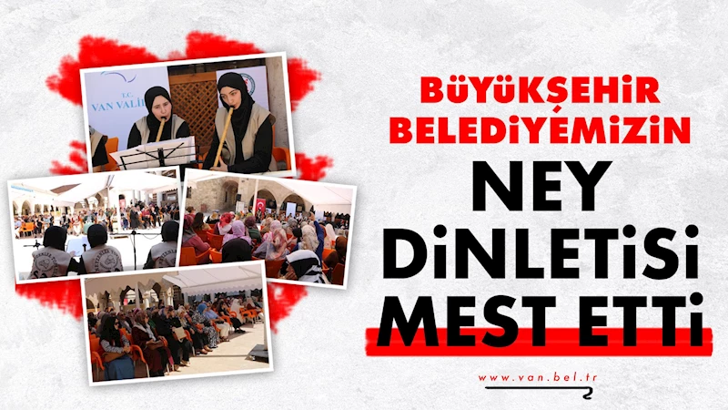 VAN BÜYÜKŞEHİR BELEDİYESİ’NİN NEY DİNLETİSİ MEST ETTİ