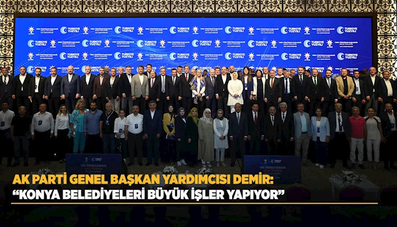 AK PARTİ GENEL BAŞKAN YARDIMCISI DEMİR: “KONYA BELEDİYELERİ BÜYÜK İŞLER YAPIYOR”